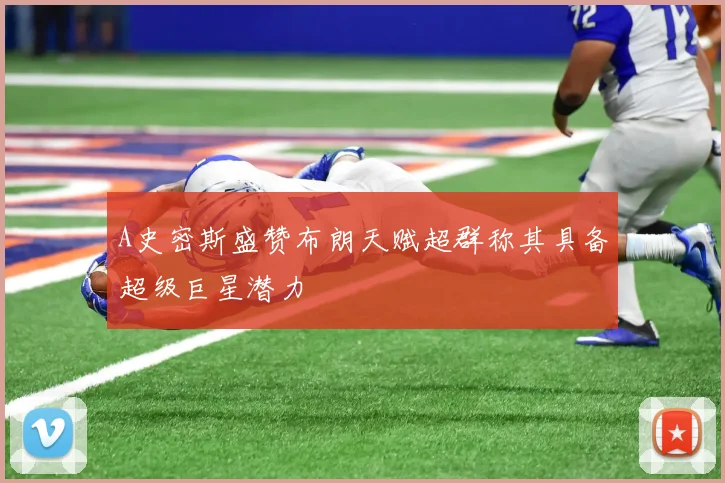 A史密斯盛赞布朗天赋超群称其具备超级巨星潜力