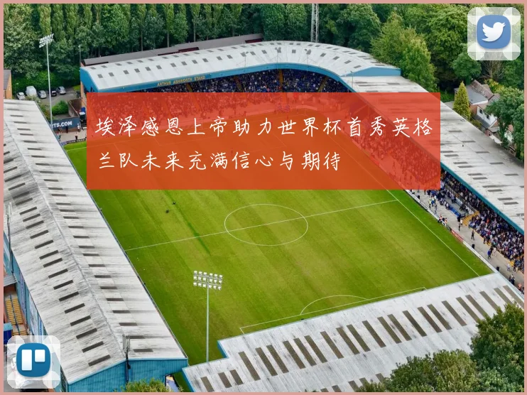 埃泽感恩上帝助力世界杯首秀英格兰队未来充满信心与期待