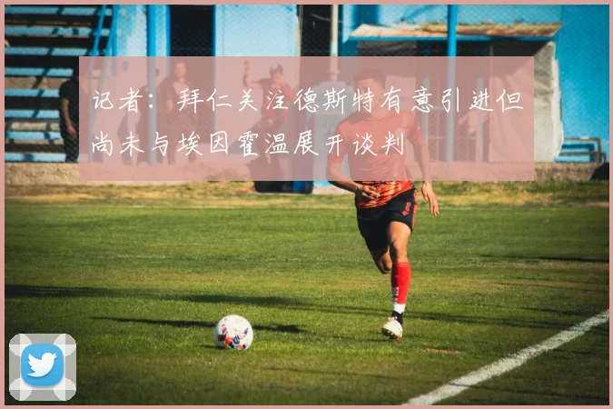 记者：拜仁关注德斯特有意引进但尚未与埃因霍温展开谈判