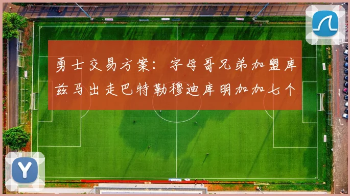 勇士交易方案：字母哥兄弟加盟库兹马出走巴特勒穆迪库明加加七个首轮选秀权
